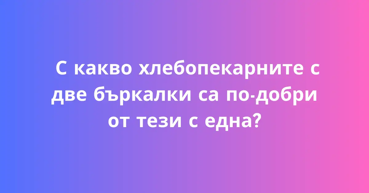 С какво хлебопекарните с две бъркалки са по-добри от тези с една